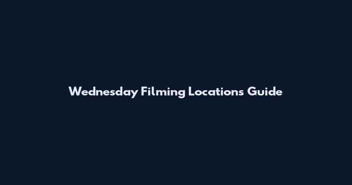 Wednesday Filming Locations Guide