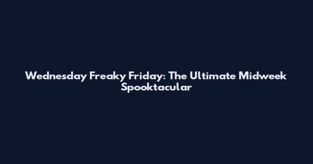 Wednesday Freaky Friday: The Ultimate Midweek Spooktacular