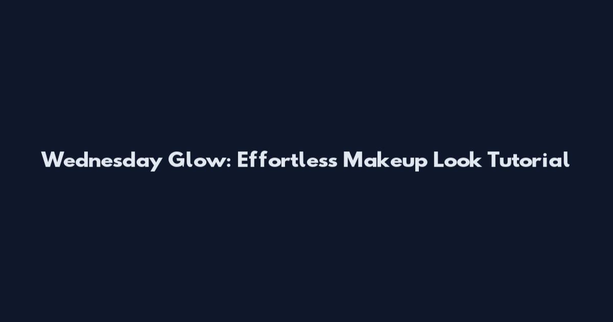 Wednesday Glow: Effortless Makeup Look Tutorial