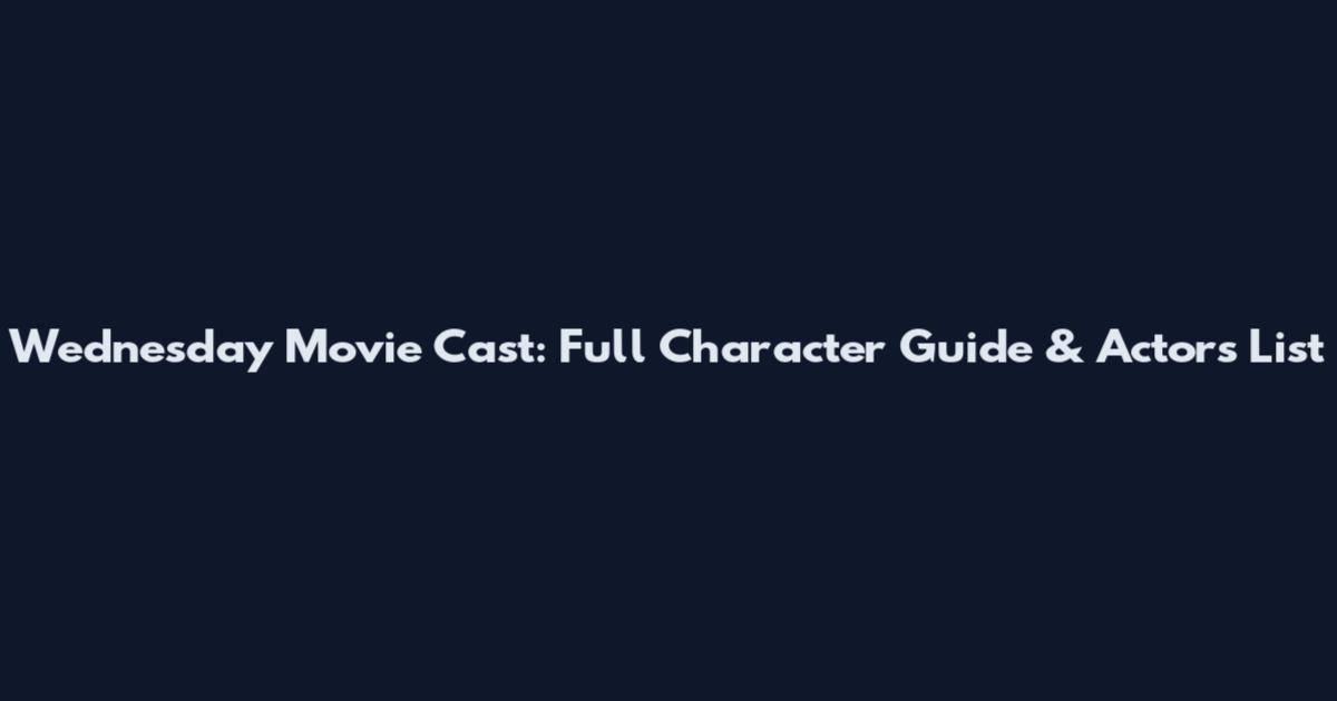 Wednesday Movie Cast: Full Character Guide & Actors List