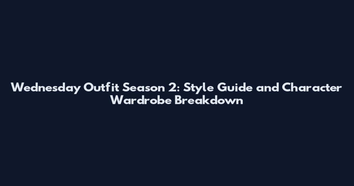 Wednesday Outfit Season 2: Style Guide and Character Wardrobe Breakdown