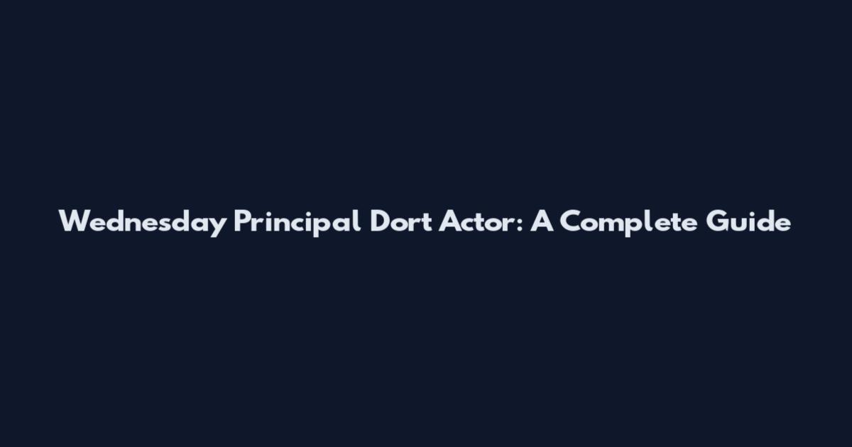Wednesday Principal Dort Actor: A Complete Guide