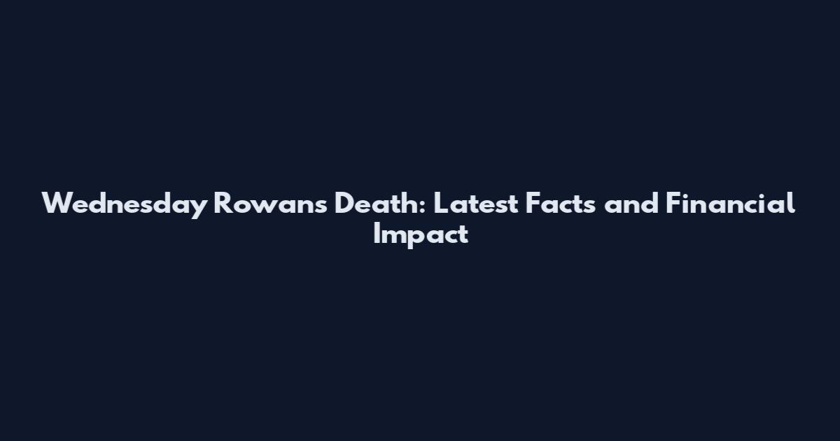 Wednesday Rowans Death: Latest Facts and Financial Impact
