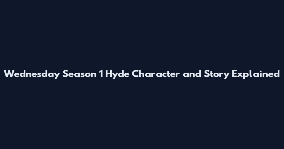 Wednesday Season 1 Hyde Character and Story Explained