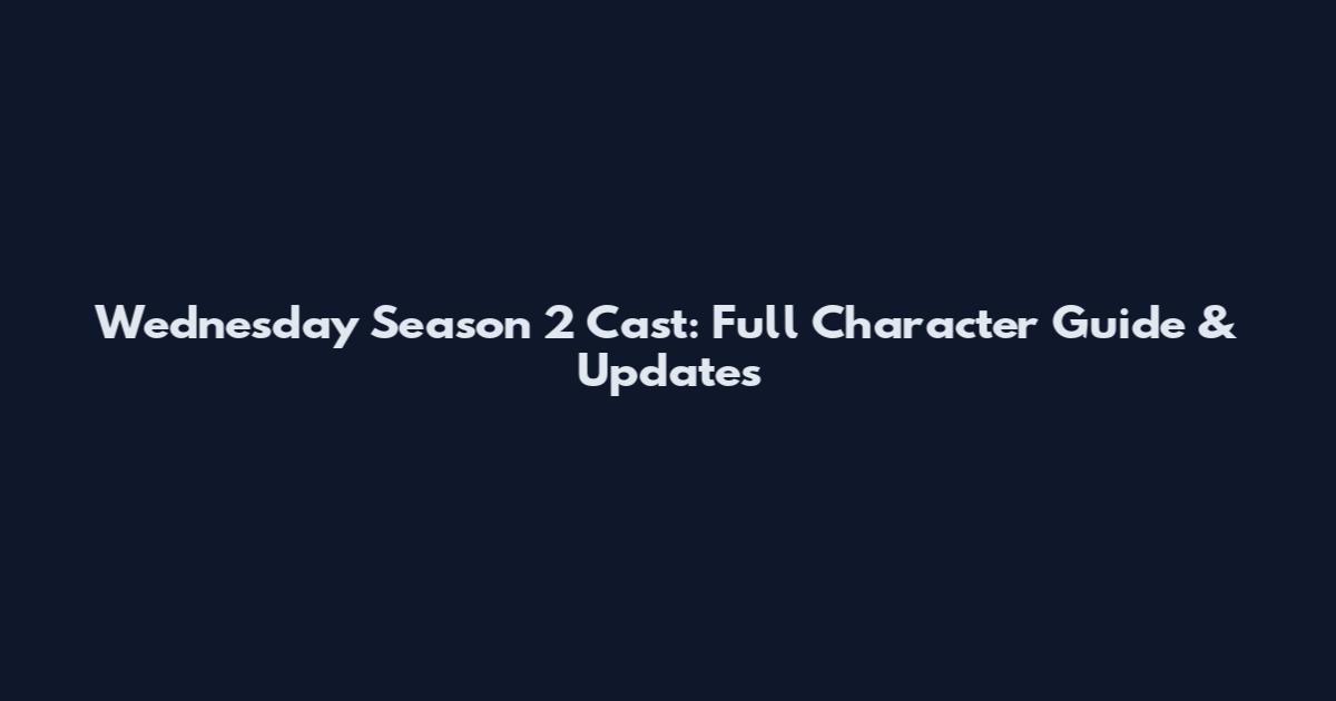 Wednesday Season 2 Cast: Full Character Guide & Updates