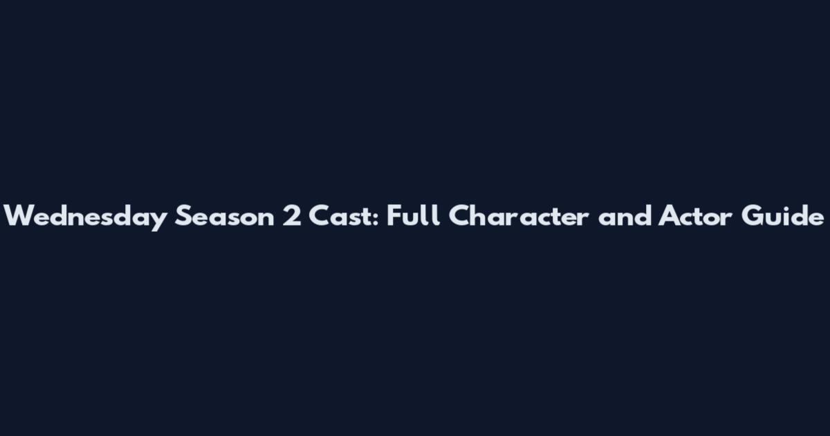 Wednesday Season 2 Cast: Full Character and Actor Guide