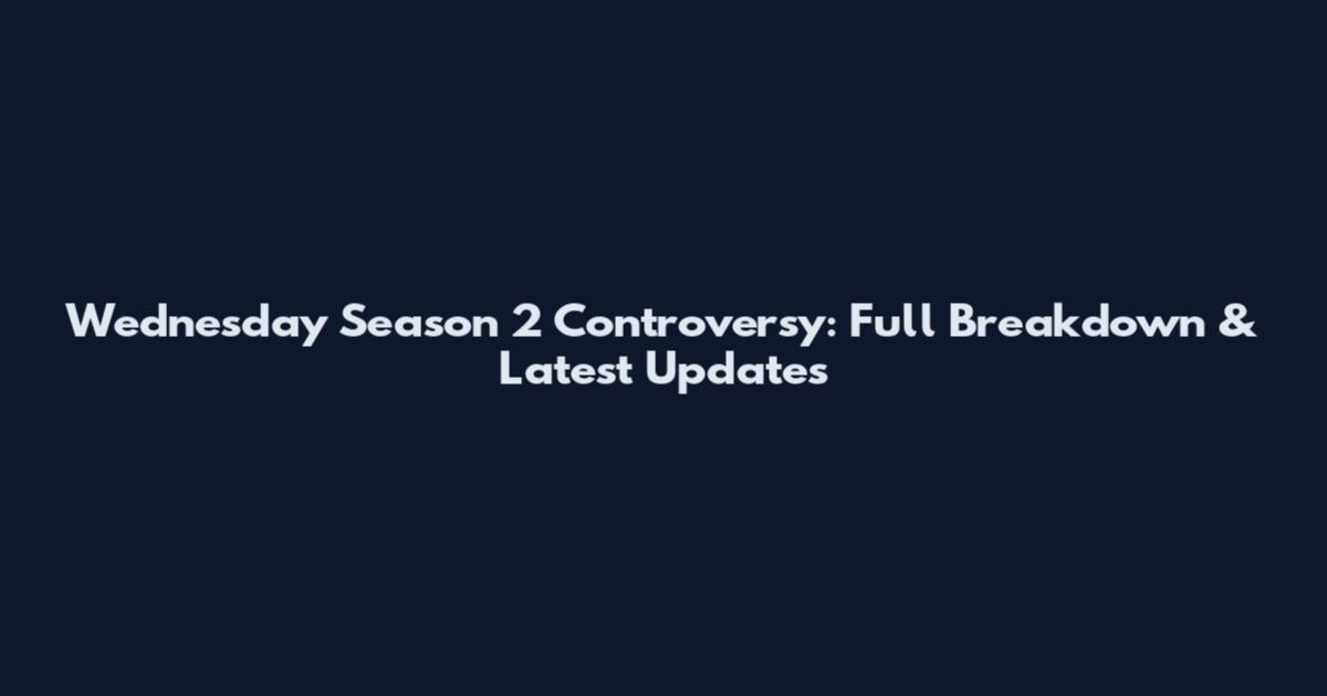 Wednesday Season 2 Controversy: Full Breakdown & Latest Updates