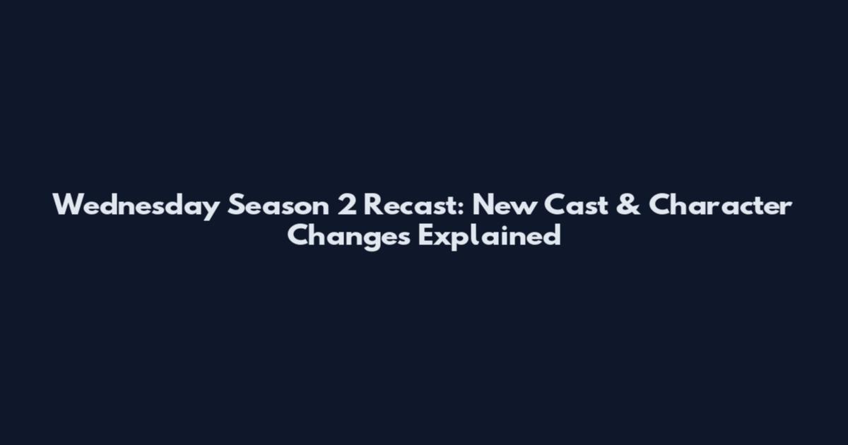 Wednesday Season 2 Recast: New Cast & Character Changes Explained