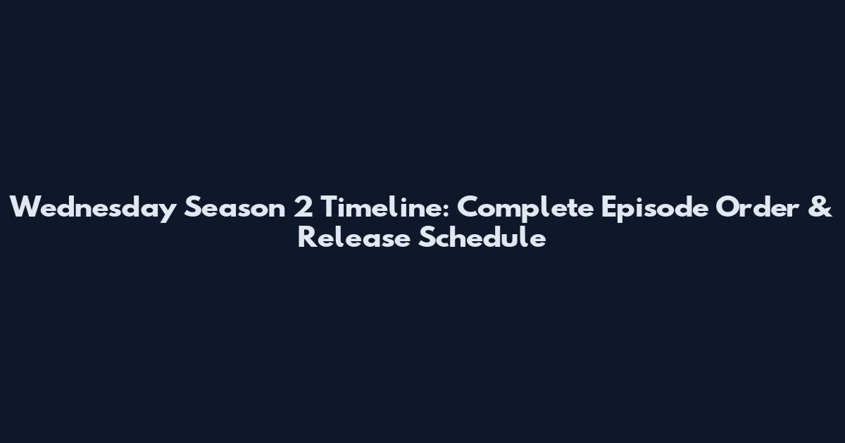 Wednesday Season 2 Timeline: Complete Episode Order & Release Schedule