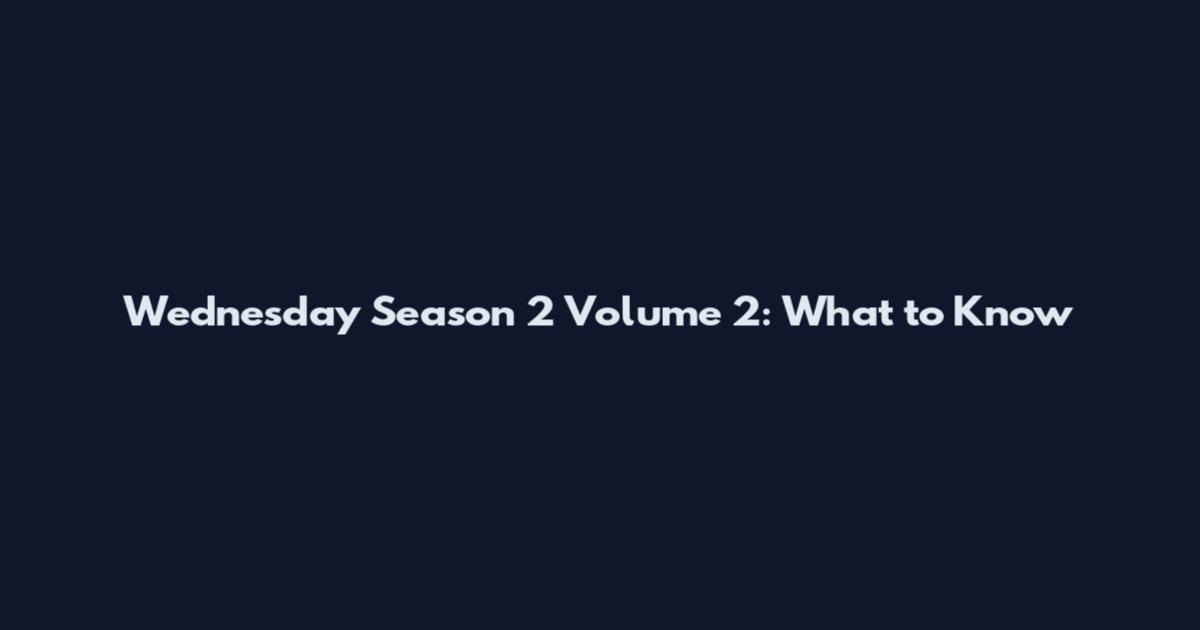Wednesday Season 2 Volume 2: What to Know
