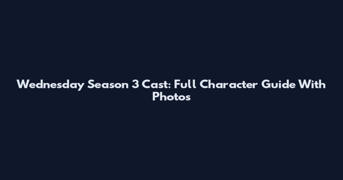 Wednesday Season 3 Cast: Full Character Guide With Photos