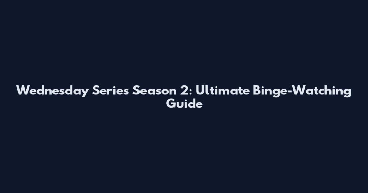 Wednesday Series Season 2: Ultimate Binge-Watching Guide