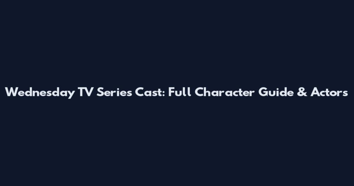 Wednesday TV Series Cast: Full Character Guide & Actors
