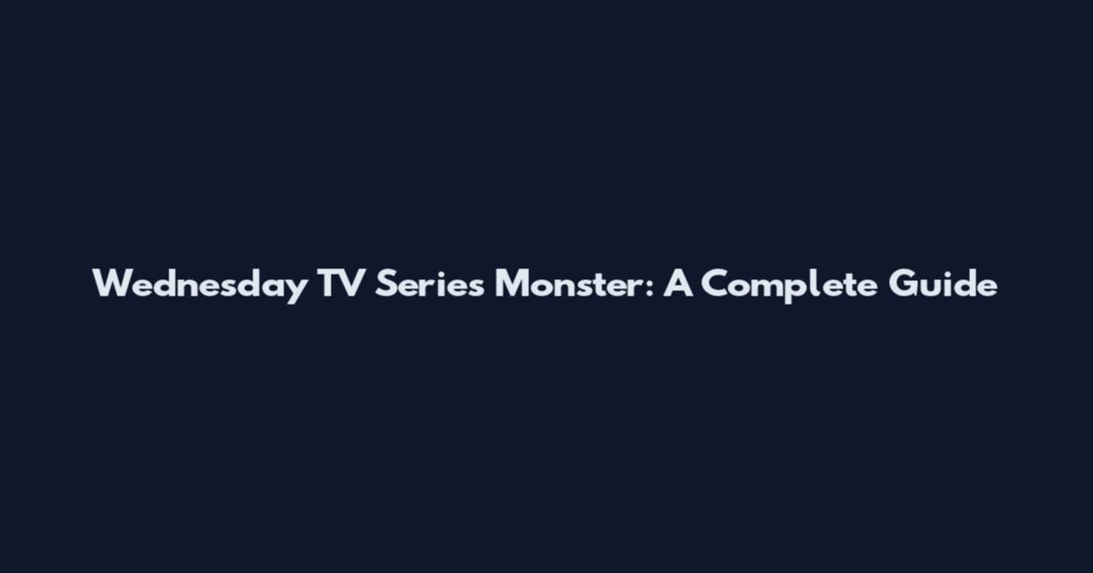 Wednesday TV Series Monster: A Complete Guide