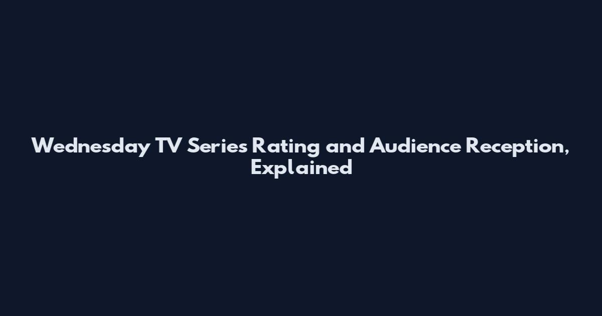 Wednesday TV Series Rating and Audience Reception, Explained