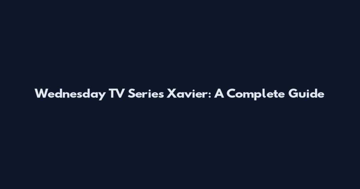 Wednesday TV Series Xavier: A Complete Guide