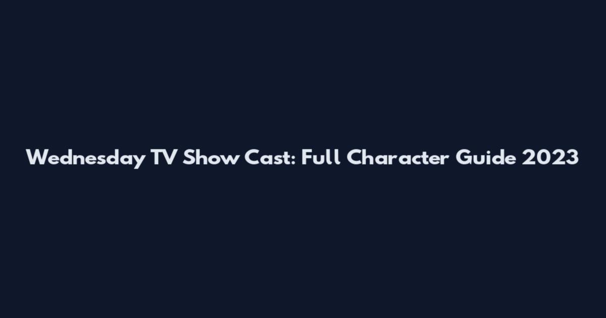 Wednesday TV Show Cast: Full Character Guide 2023