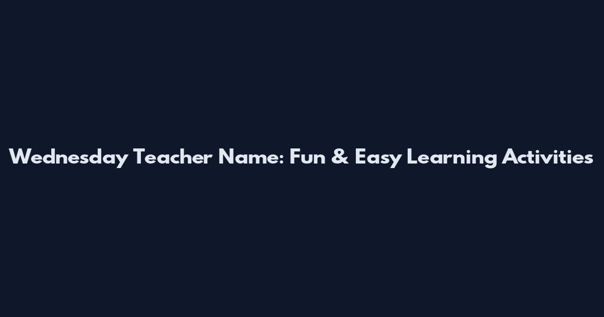 Wednesday Teacher Name: Fun & Easy Learning Activities