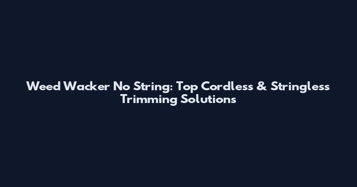 Weed Wacker No String: Top Cordless & Stringless Trimming Solutions