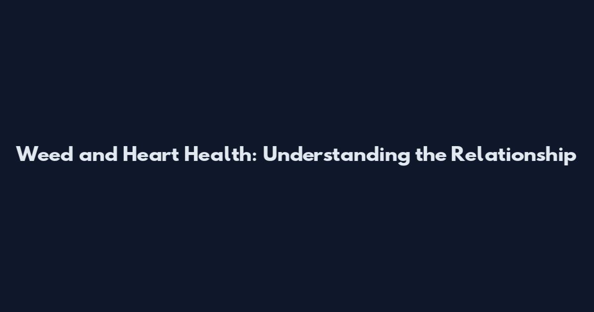 Weed and Heart Health: Understanding the Relationship