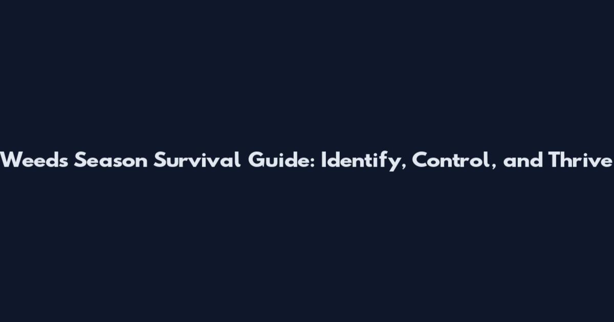 Weeds Season Survival Guide: Identify, Control, and Thrive