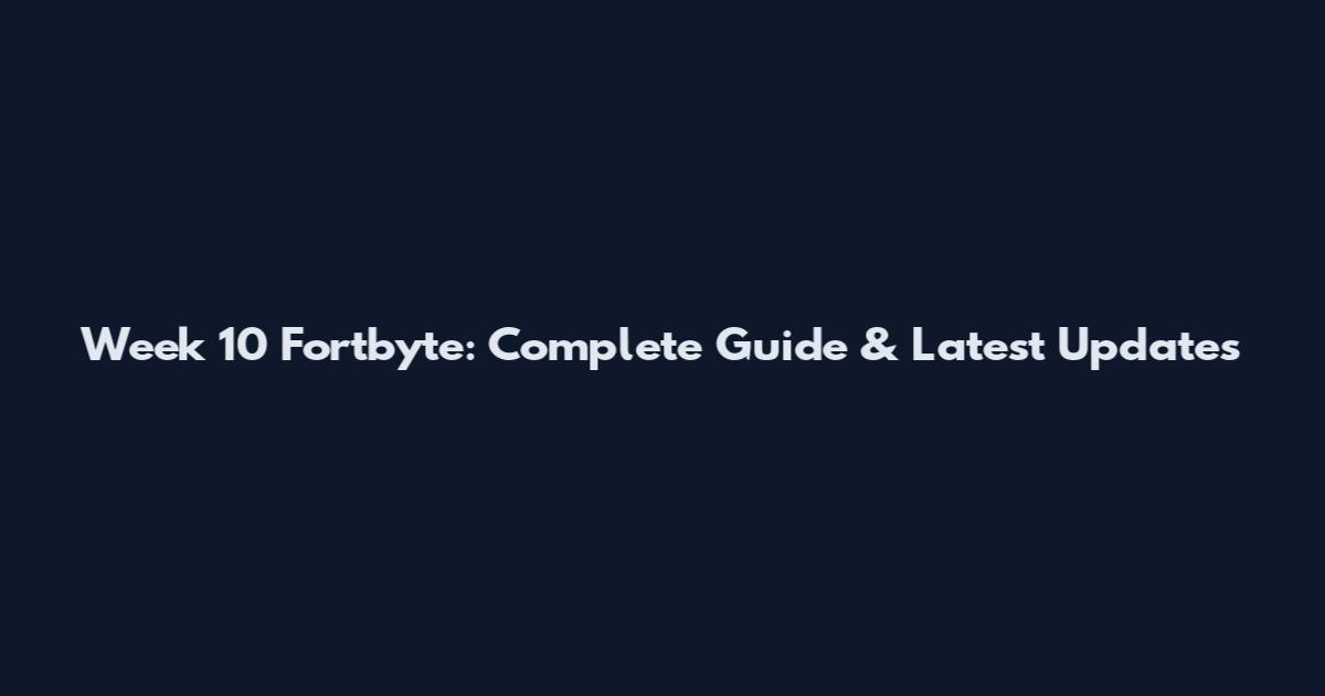 Week 10 Fortbyte: Complete Guide & Latest Updates