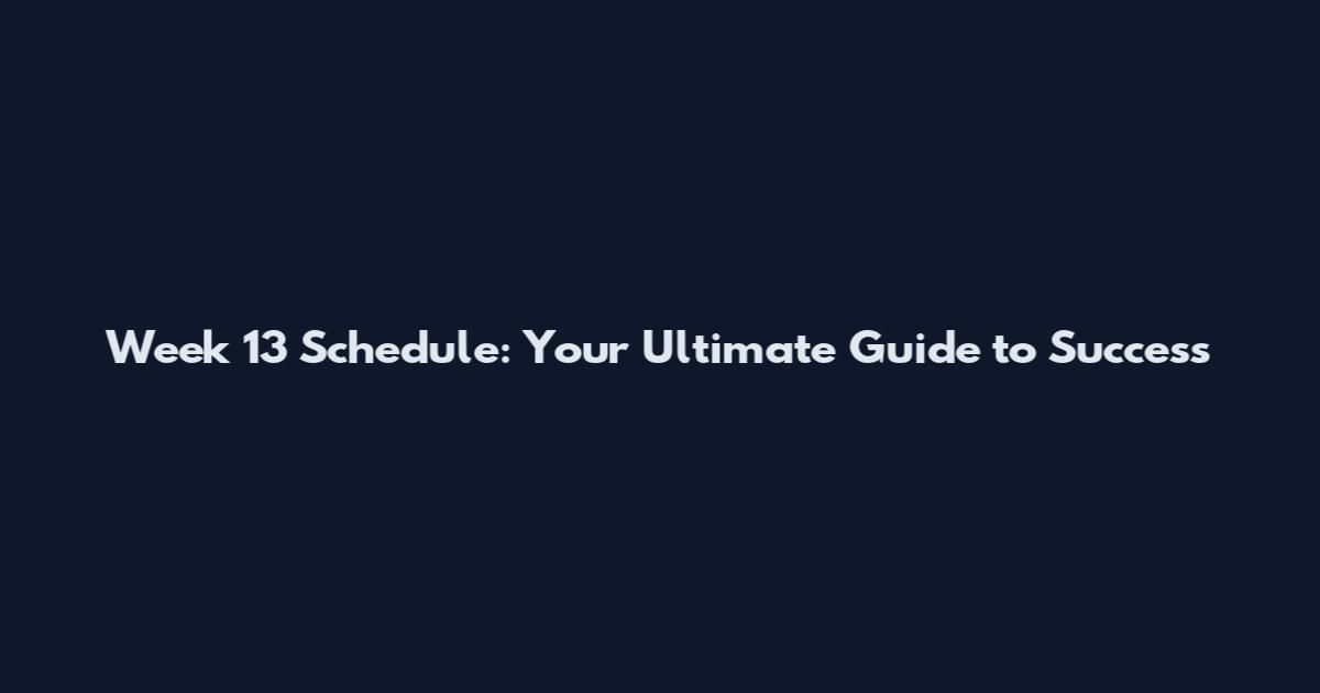 Week 13 Schedule: Your Ultimate Guide to Success