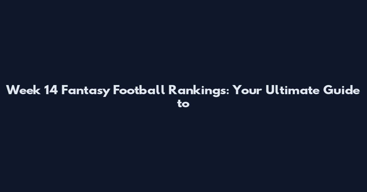 Week 14 Fantasy Football Rankings: Your Ultimate Guide to