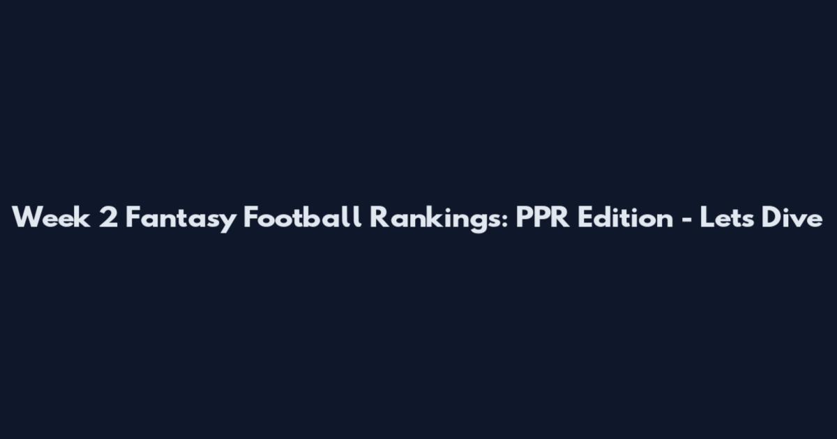 Week 2 Fantasy Football Rankings: PPR Edition - Let's Dive