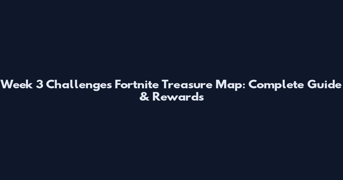 Week 3 Challenges Fortnite Treasure Map: Complete Guide & Rewards