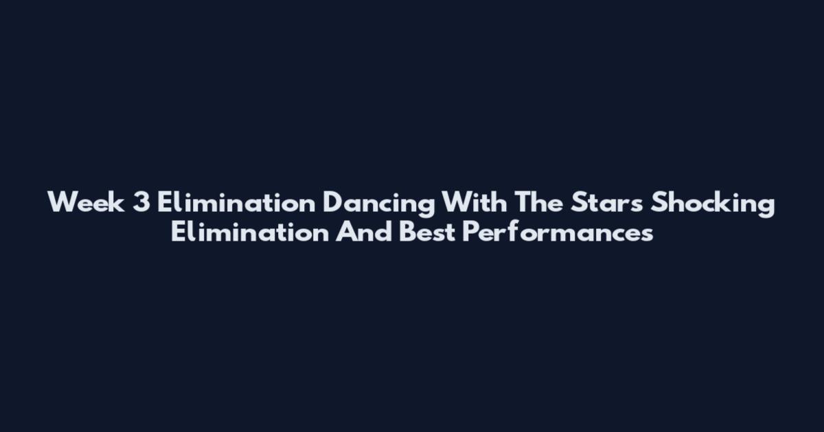 Week 3 Elimination Dancing With The Stars Shocking Elimination And Best Performances