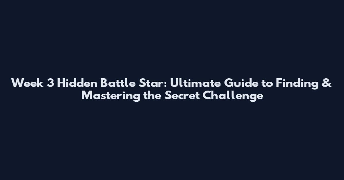 Week 3 Hidden Battle Star: Ultimate Guide to Finding & Mastering the Secret Challenge