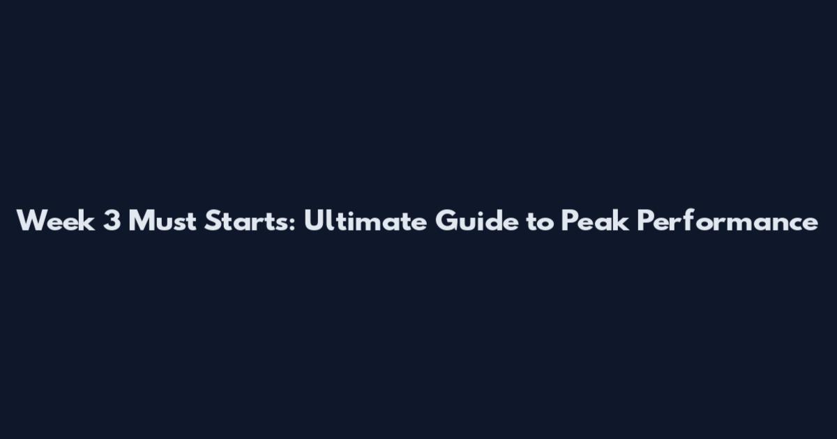 Week 3 Must Starts: Ultimate Guide to Peak Performance