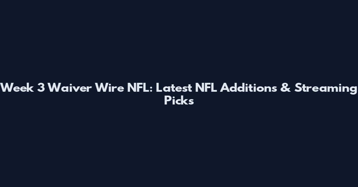 Week 3 Waiver Wire NFL: Latest NFL Additions & Streaming Picks