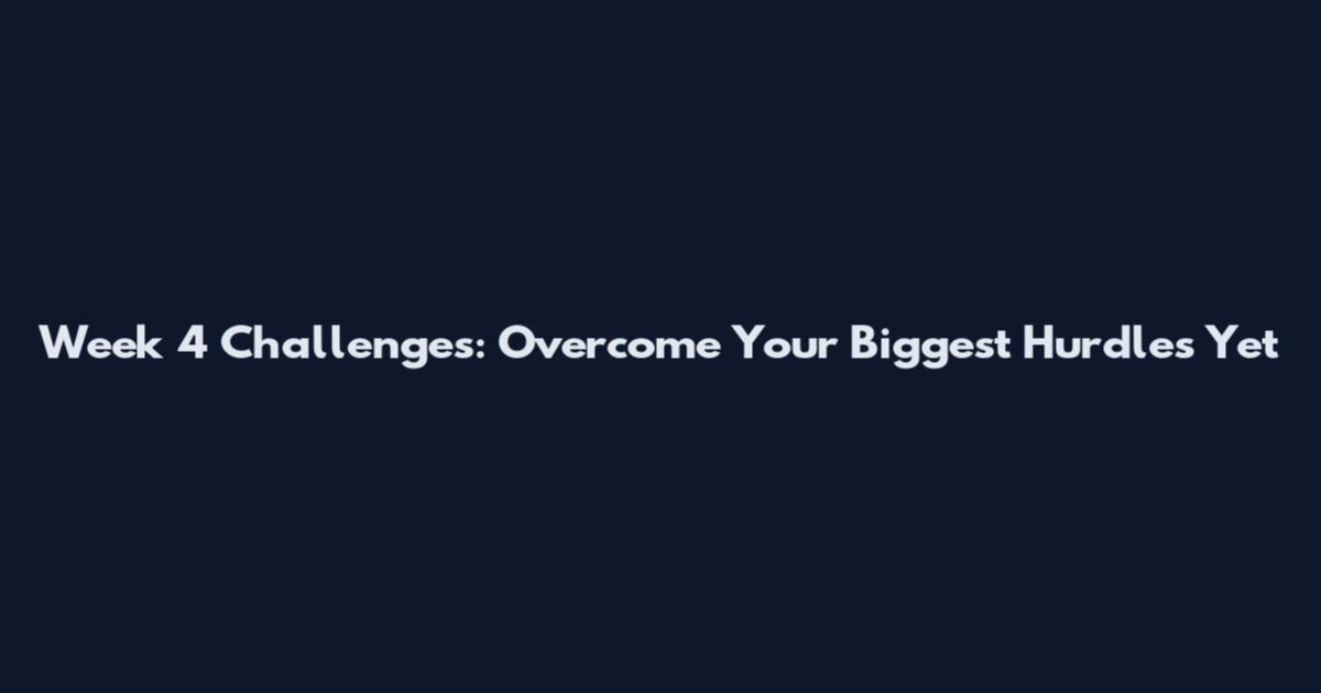 Week 4 Challenges: Overcome Your Biggest Hurdles Yet