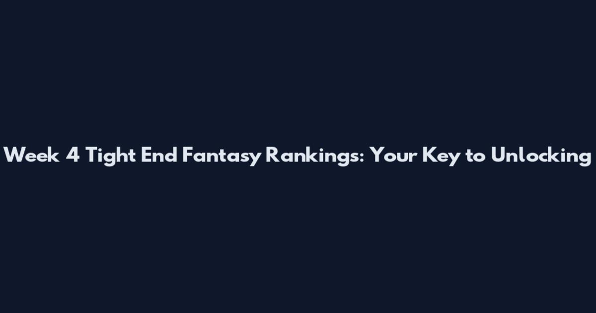 Week 4 Tight End Fantasy Rankings: Your Key to Unlocking