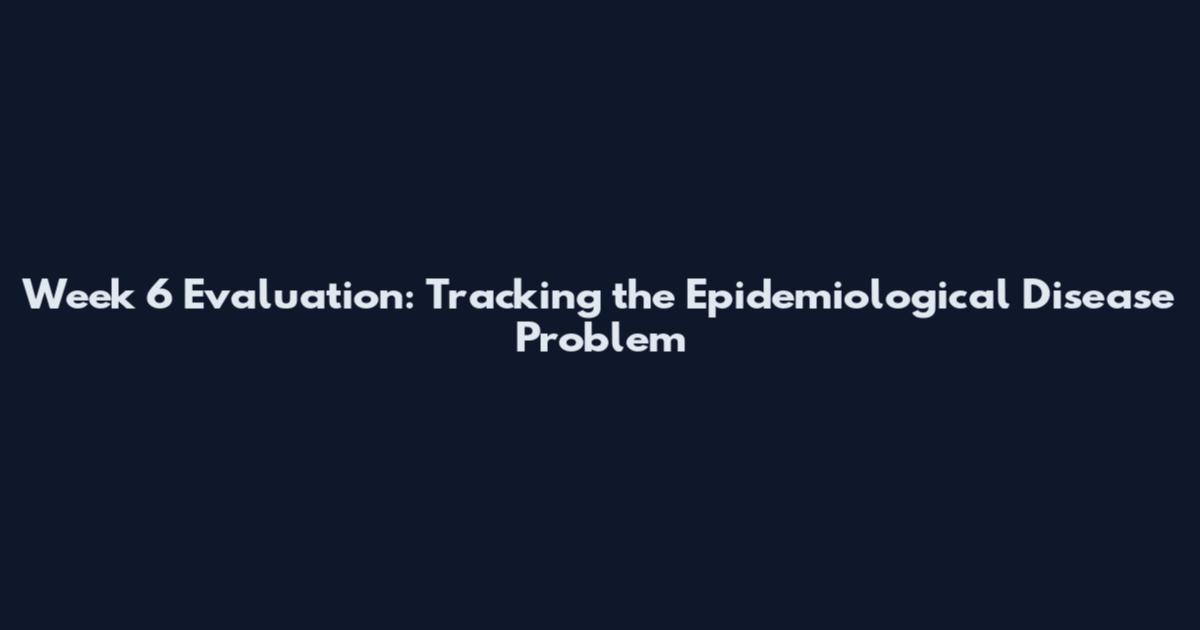 Week 6 Evaluation: Tracking the Epidemiological Disease Problem