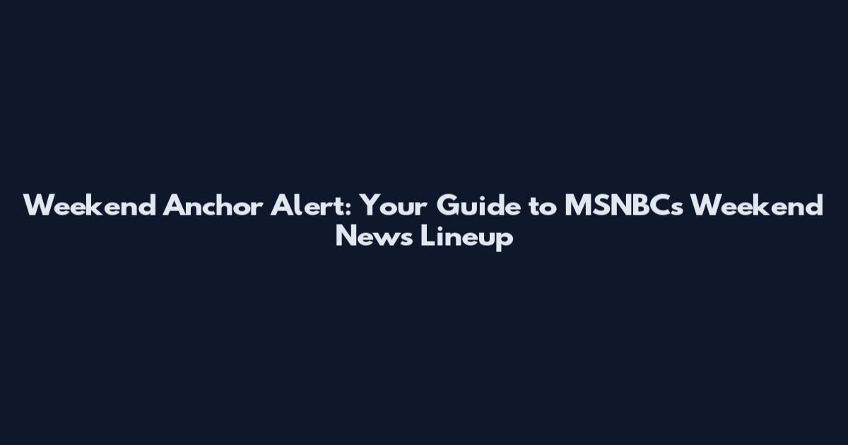 Weekend Anchor Alert: Your Guide to MSNBC's Weekend News Lineup