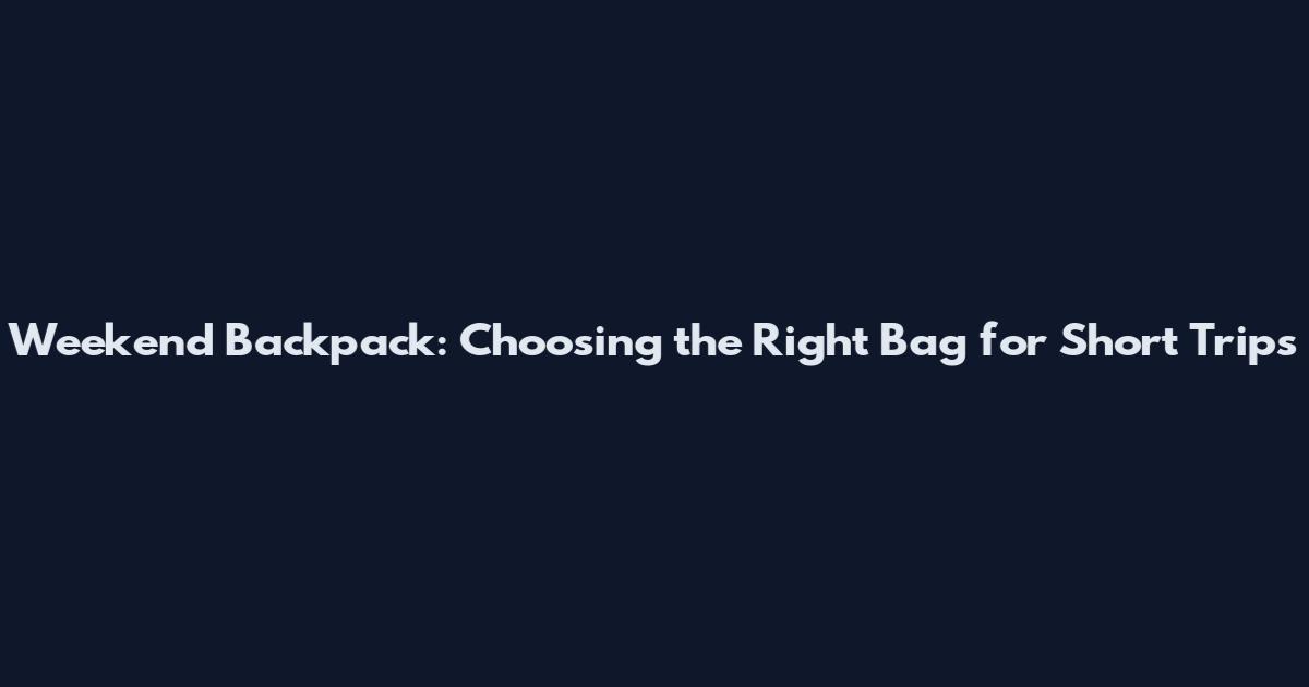 Weekend Backpack: Choosing the Right Bag for Short Trips
