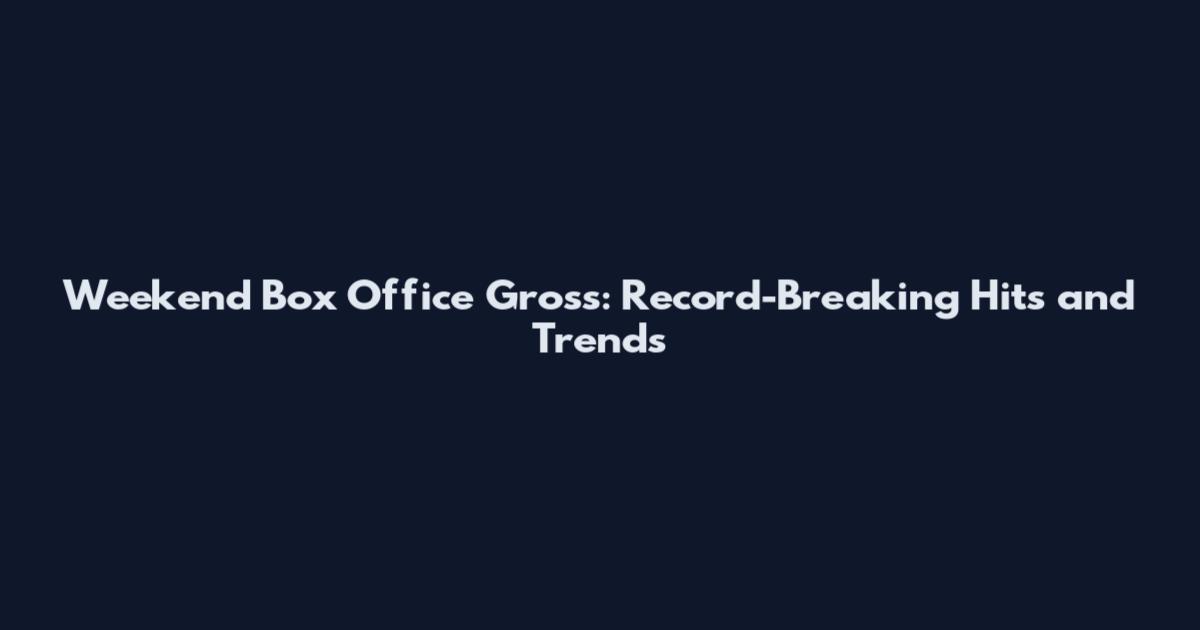 Weekend Box Office Gross: Record-Breaking Hits and Trends