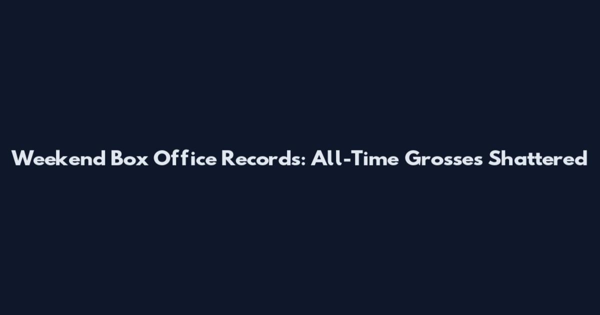 Weekend Box Office Records: All-Time Grosses Shattered