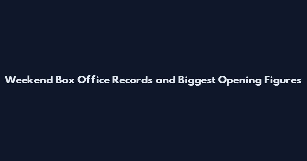 Weekend Box Office Records and Biggest Opening Figures