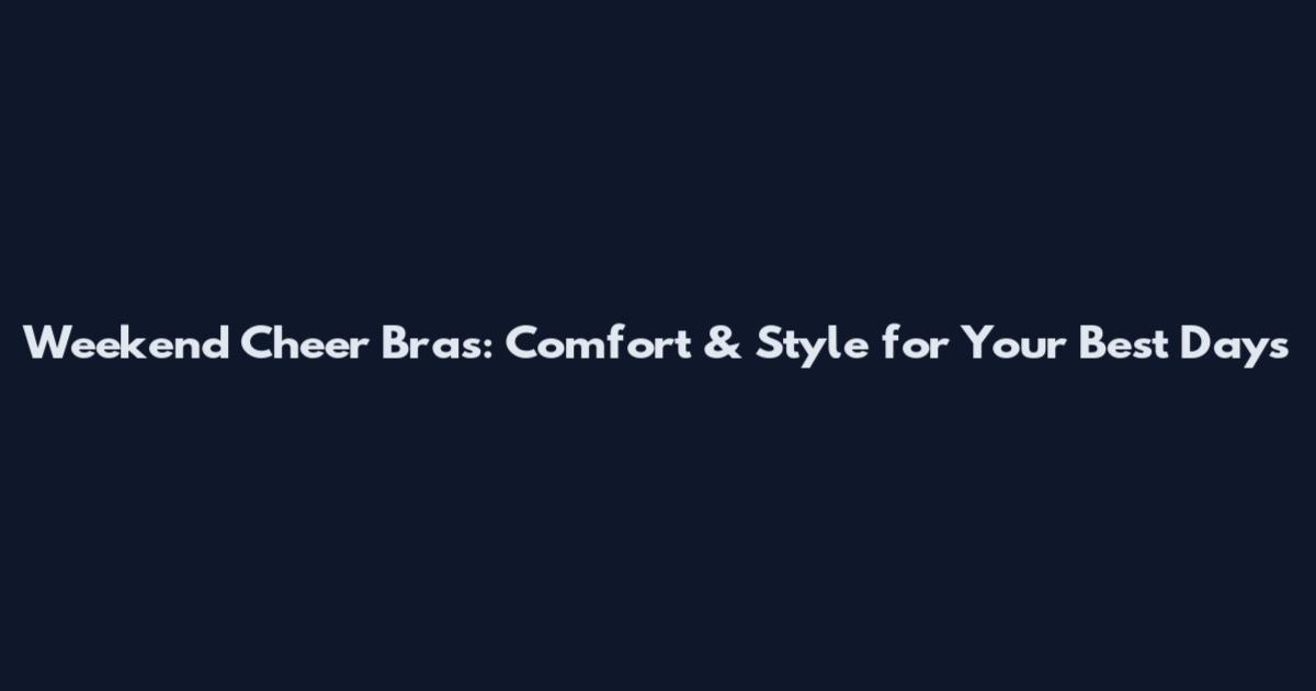 Weekend Cheer Bras: Comfort & Style for Your Best Days
