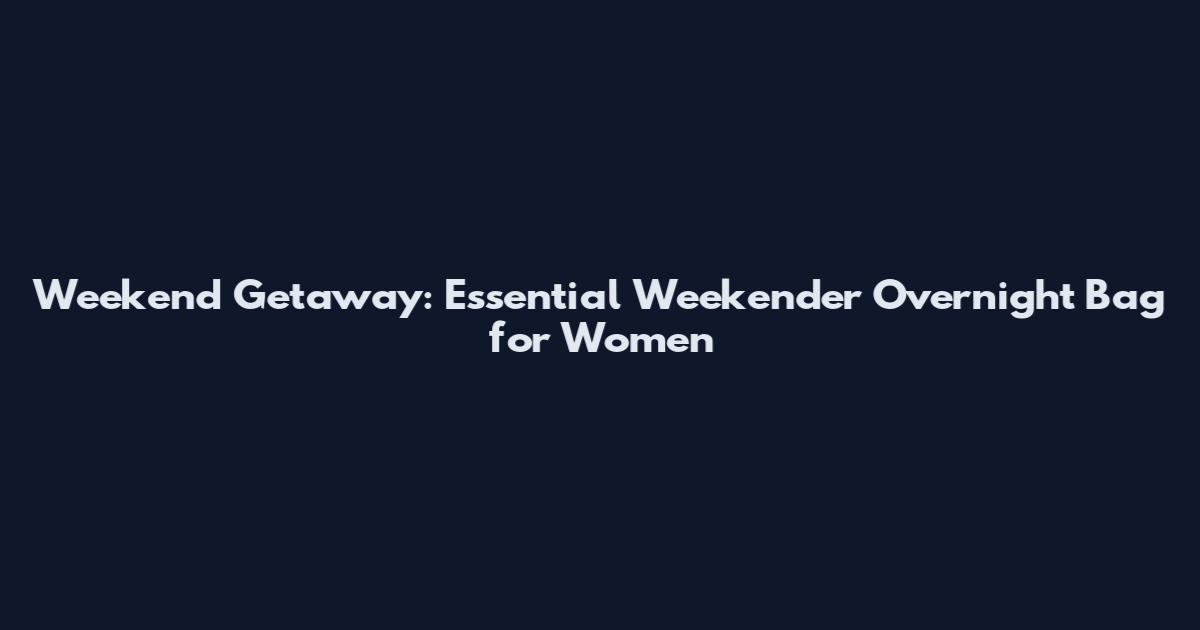Weekend Getaway: Essential Weekender Overnight Bag for Women