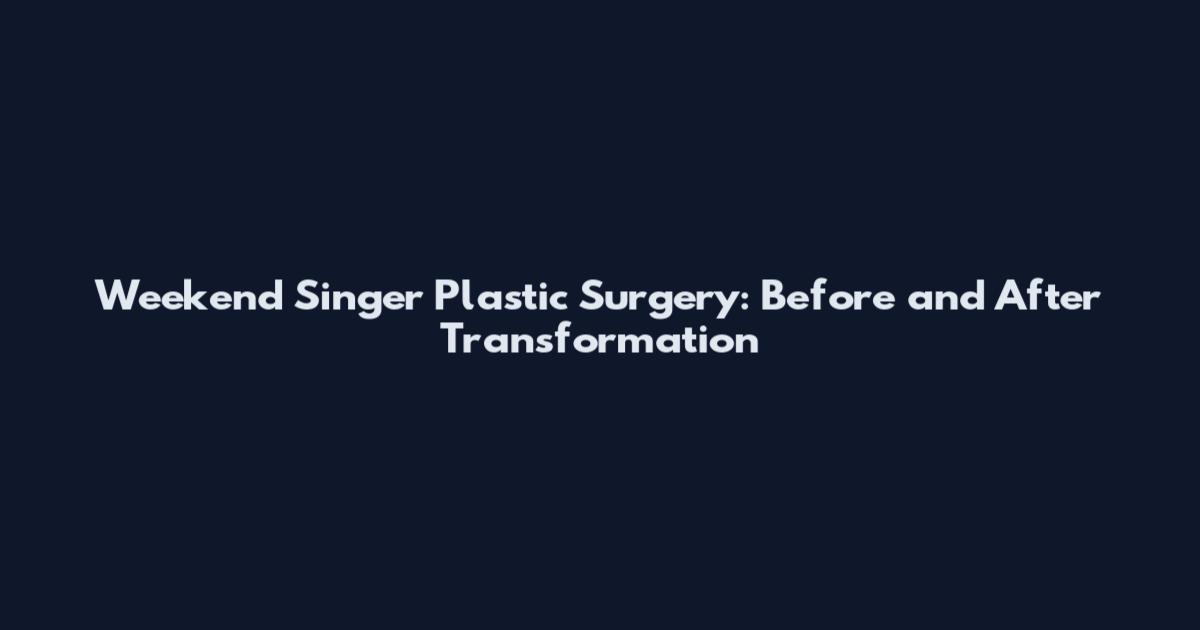 Weekend Singer Plastic Surgery: Before and After Transformation