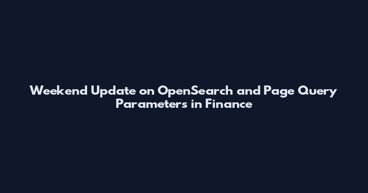 Weekend Update on OpenSearch and Page Query Parameters in Finance