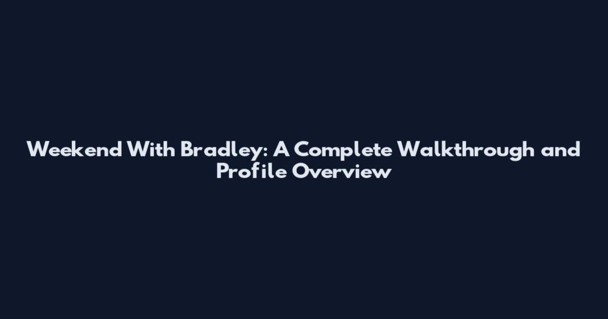 Weekend With Bradley: A Complete Walkthrough and Profile Overview