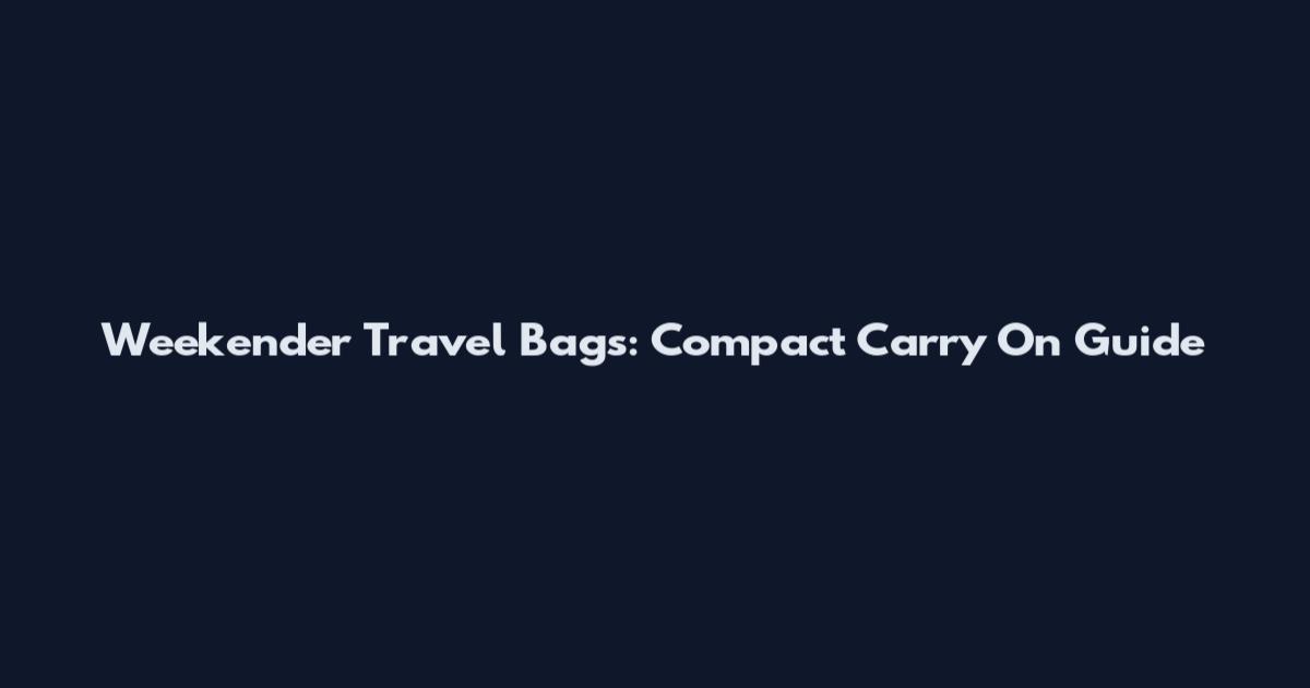 Weekender Travel Bags: Compact Carry On Guide