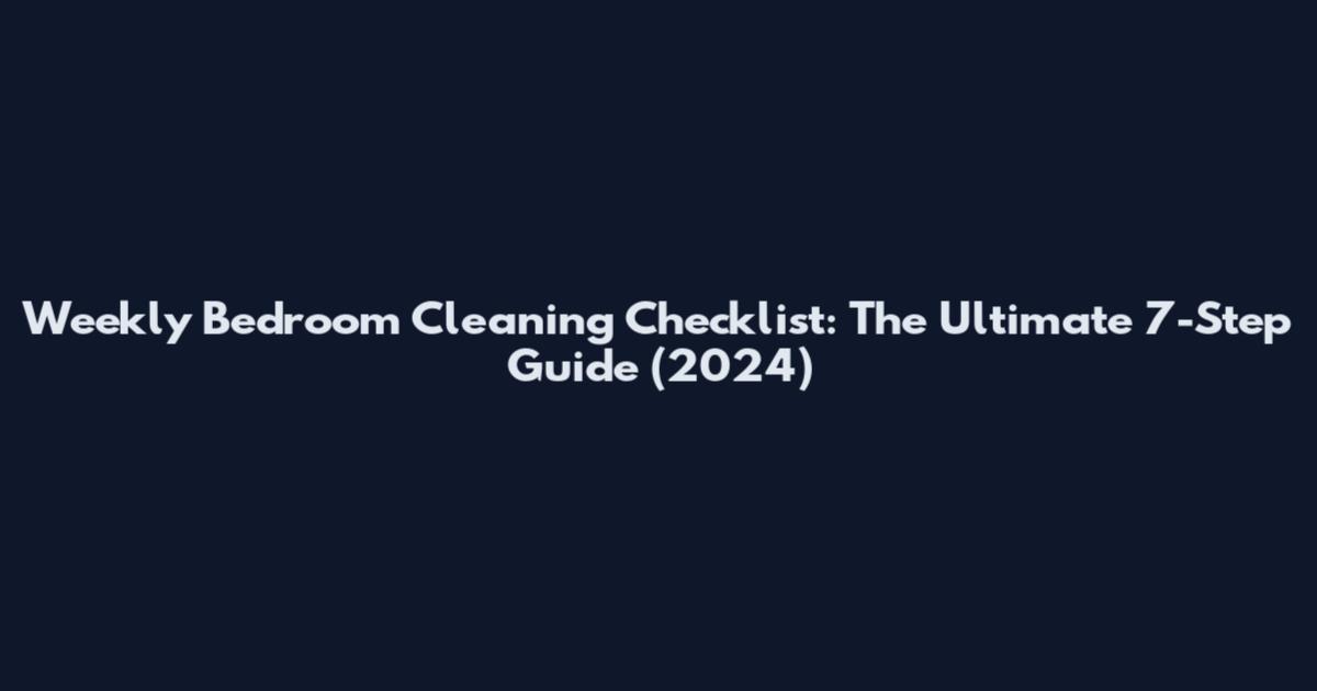 Weekly Bedroom Cleaning Checklist: The Ultimate 7-Step Guide (2024)