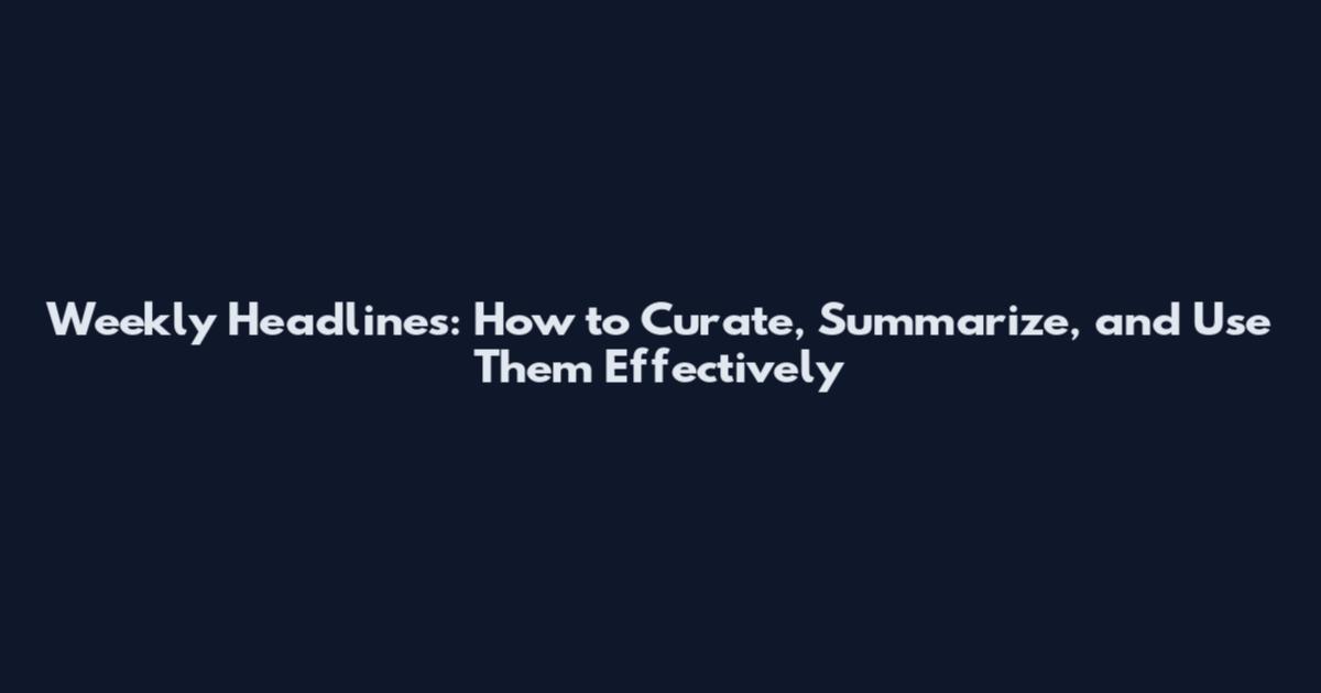 Weekly Headlines: How to Curate, Summarize, and Use Them Effectively